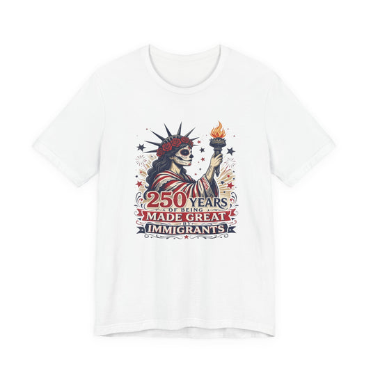 T-Shirt — "250 Years of Being Made Great: Immigrants" Patriotic Statue of Liberty Design